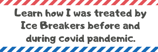 Learn how I was treated by Ice Breakers before and during covid pandemic.